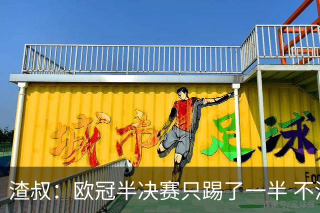 渣叔：欧冠半决赛只踢了一半 不清楚我们能否晋级