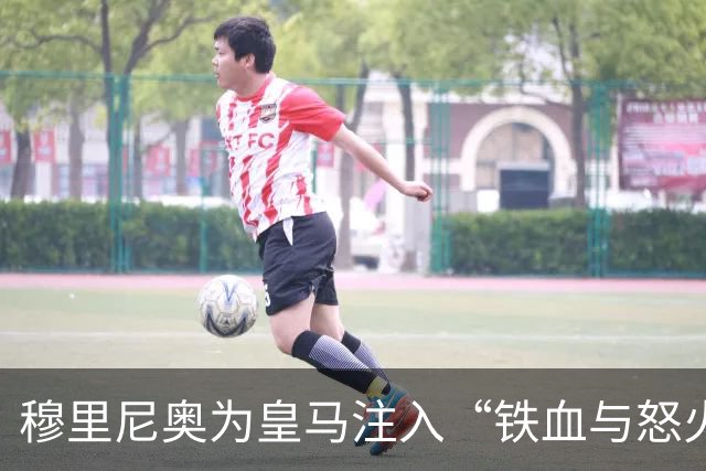 穆里尼奥为皇马注入“铁血与怒火”！小将阿森西奥力挺“狂人”重夺西甲霸权