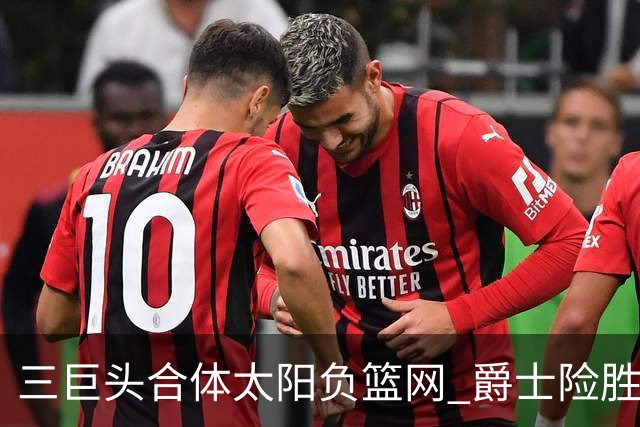 三巨头合体太阳负篮网 爵士险胜尼克斯止3连败